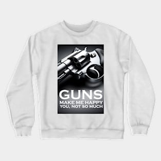 GUNS MAKE ME HAPPY YOU, NOT SO MUCH Crewneck Sweatshirt